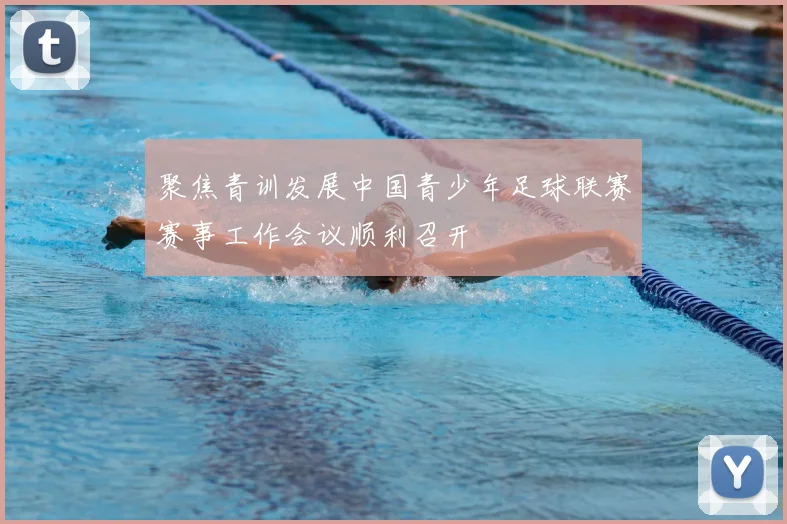 聚焦青训发展中国青少年足球联赛赛事工作会议顺利召开