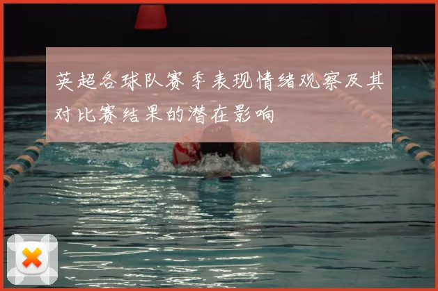 英超各球队赛季表现情绪观察及其对比赛结果的潜在影响