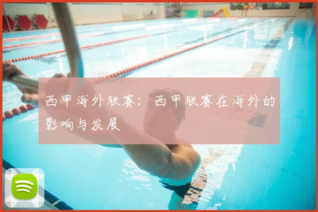 西甲海外联赛：西甲联赛在海外的影响与发展